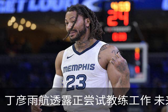 丁彦雨航透露正尝试教练工作 未来或投身青少年篮球事业